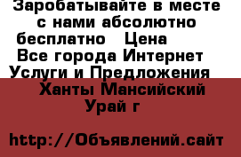 Заробатывайте в месте с нами абсолютно бесплатно › Цена ­ 450 - Все города Интернет » Услуги и Предложения   . Ханты-Мансийский,Урай г.